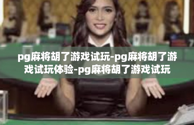 pg麻将胡了游戏试玩-pg麻将胡了游戏试玩体验-pg麻将胡了游戏试玩