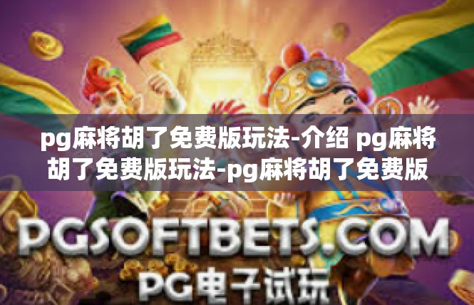 pg麻将胡了免费版玩法-介绍 pg麻将胡了免费版玩法-pg麻将胡了免费版玩法