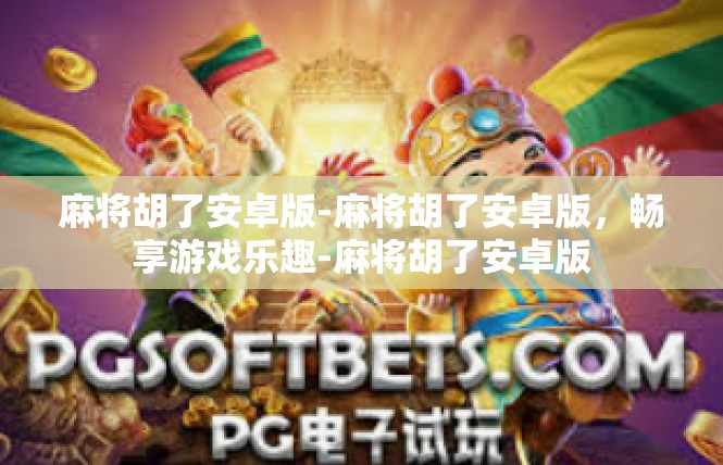 麻将胡了安卓版-麻将胡了安卓版，畅享游戏乐趣-麻将胡了安卓版