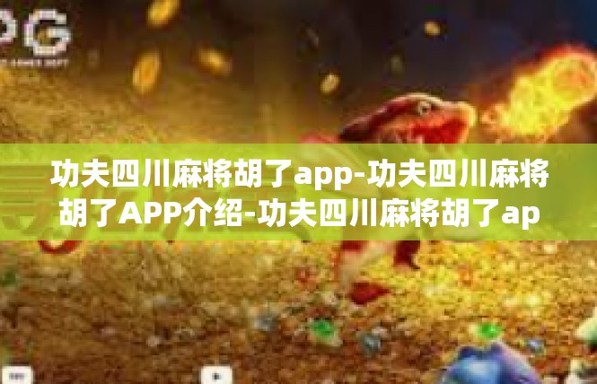 功夫四川麻将胡了app-功夫四川麻将胡了APP介绍-功夫四川麻将胡了app