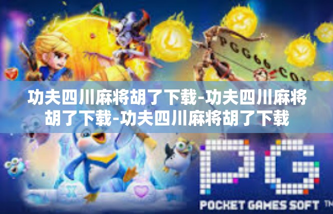 功夫四川麻将胡了下载-功夫四川麻将胡了下载-功夫四川麻将胡了下载