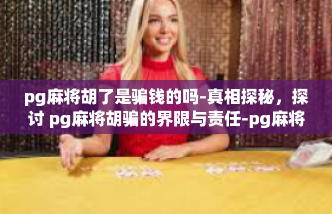 pg麻将胡了是骗钱的吗-真相探秘，探讨 pg麻将胡骗的界限与责任-pg麻将胡了是骗钱的吗
