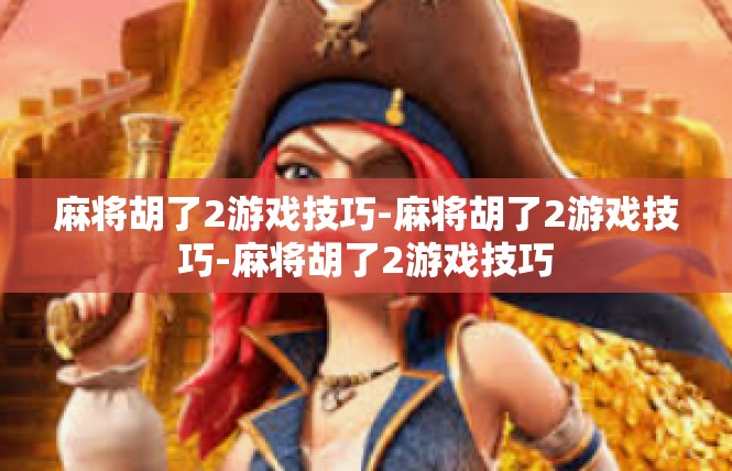 麻将胡了2游戏技巧-麻将胡了2游戏技巧-麻将胡了2游戏技巧