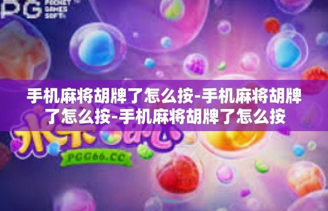 手机麻将胡牌了怎么按-手机麻将胡牌了怎么按-手机麻将胡牌了怎么按