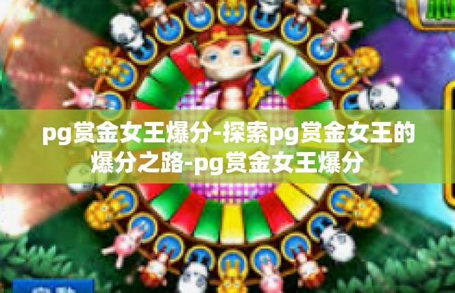 pg赏金女王爆分-探索pg赏金女王的爆分之路-pg赏金女王爆分
