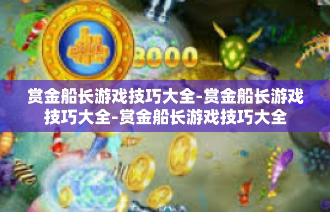 赏金船长游戏技巧大全-赏金船长游戏技巧大全-赏金船长游戏技巧大全