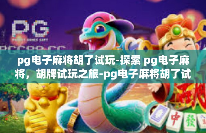 pg电子麻将胡了试玩-探索 pg电子麻将，胡牌试玩之旅-pg电子麻将胡了试玩