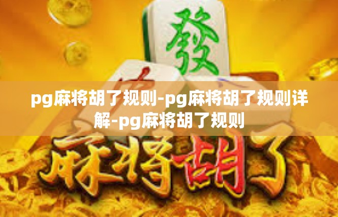 pg麻将胡了规则-pg麻将胡了规则详解-pg麻将胡了规则