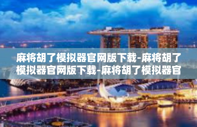 麻将胡了模拟器官网版下载-麻将胡了模拟器官网版下载-麻将胡了模拟器官网版下载