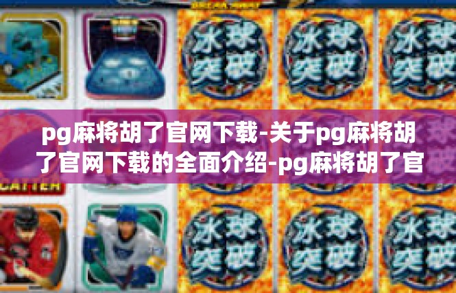 pg麻将胡了官网下载-关于pg麻将胡了官网下载的全面介绍-pg麻将胡了官网下载