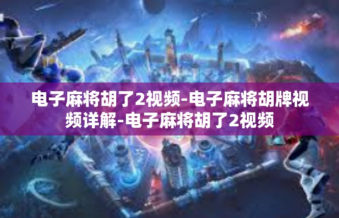 电子麻将胡了2视频-电子麻将胡牌视频详解-电子麻将胡了2视频