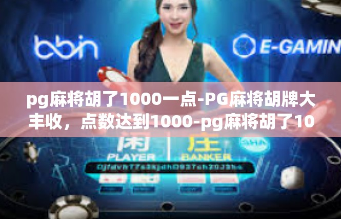 pg麻将胡了1000一点-PG麻将胡牌大丰收，点数达到1000-pg麻将胡了1000一点