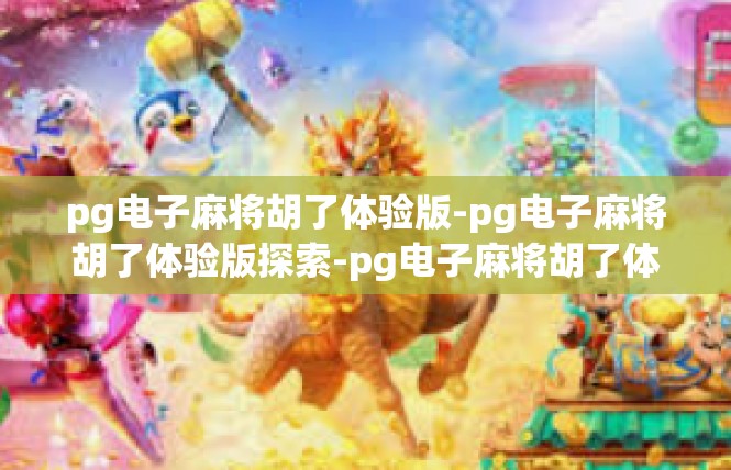 pg电子麻将胡了体验版-pg电子麻将胡了体验版探索-pg电子麻将胡了体验版