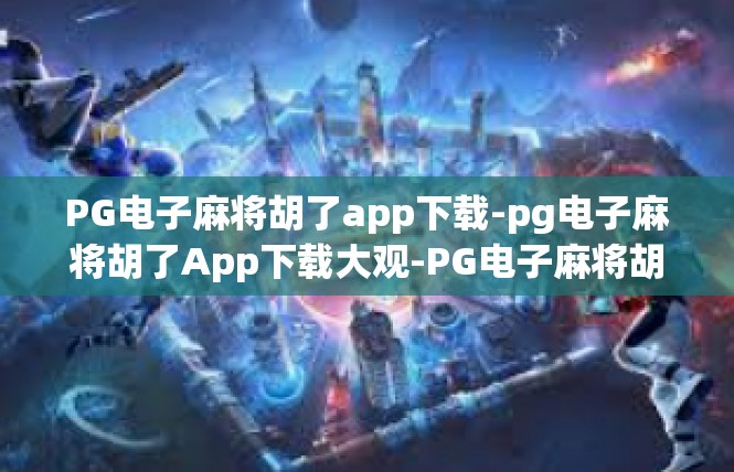 PG电子麻将胡了app下载-pg电子麻将胡了App下载大观-PG电子麻将胡了app下载