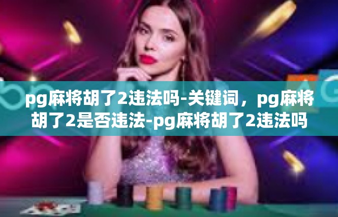 pg麻将胡了2违法吗-关键词，pg麻将胡了2是否违法-pg麻将胡了2违法吗