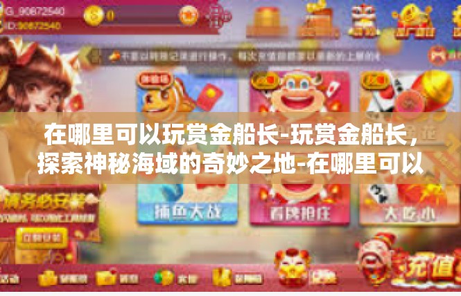在哪里可以玩赏金船长-玩赏金船长，探索神秘海域的奇妙之地-在哪里可以玩赏金船长
