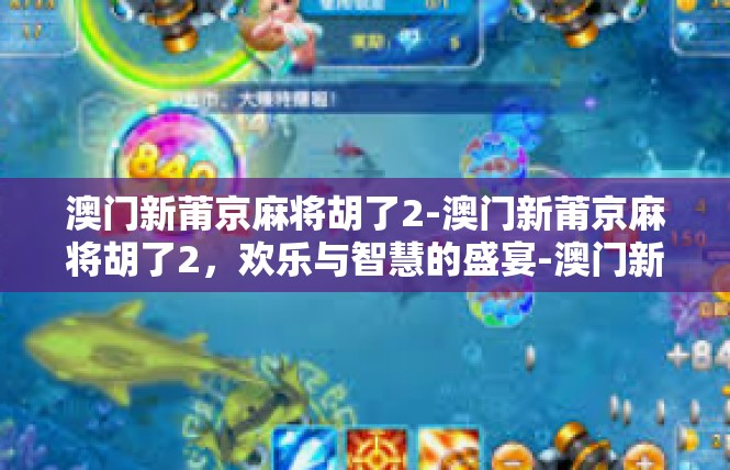 澳门新莆京麻将胡了2-澳门新莆京麻将胡了2，欢乐与智慧的盛宴-澳门新莆京麻将胡了2
