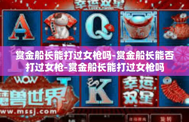 赏金船长能打过女枪吗-赏金船长能否打过女枪-赏金船长能打过女枪吗