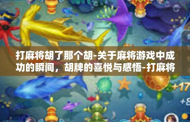 打麻将胡了那个胡-关于麻将游戏中成功的瞬间，胡牌的喜悦与感悟-打麻将胡了那个胡