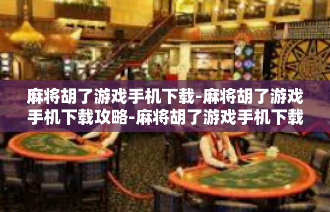 麻将胡了游戏手机下载-麻将胡了游戏手机下载攻略-麻将胡了游戏手机下载