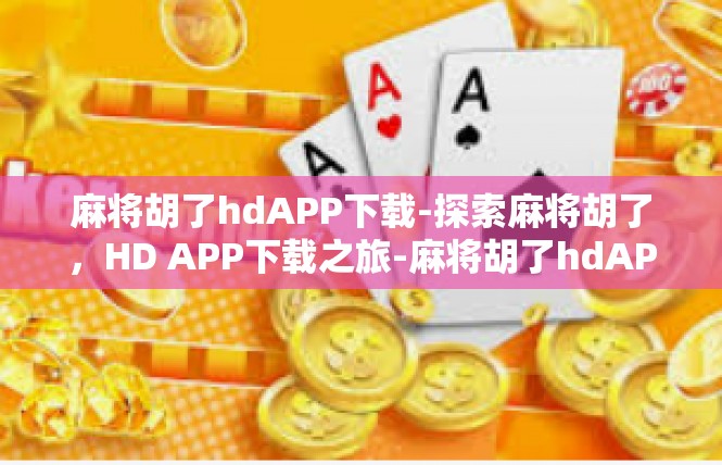 麻将胡了hdAPP下载-探索麻将胡了，HD APP下载之旅-麻将胡了hdAPP下载
