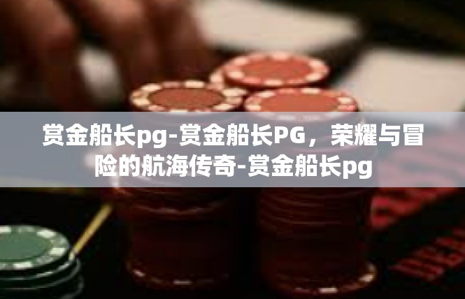 赏金船长pg-赏金船长PG，荣耀与冒险的航海传奇-赏金船长pg