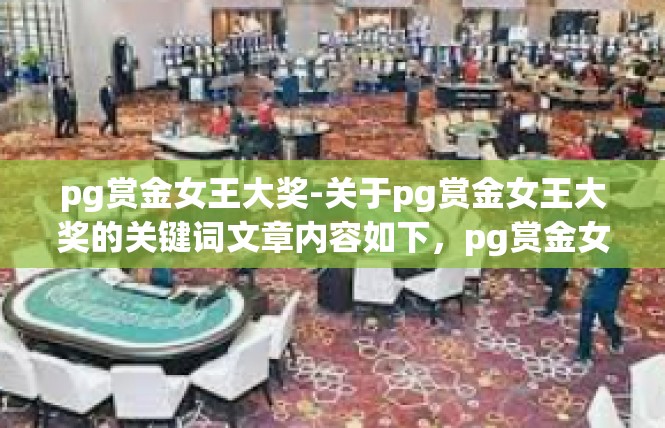 pg赏金女王大奖-关于pg赏金女王大奖的关键词文章内容如下，pg赏金女王大奖