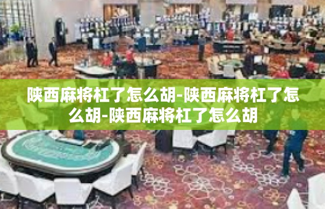 陕西麻将杠了怎么胡-陕西麻将杠了怎么胡-陕西麻将杠了怎么胡