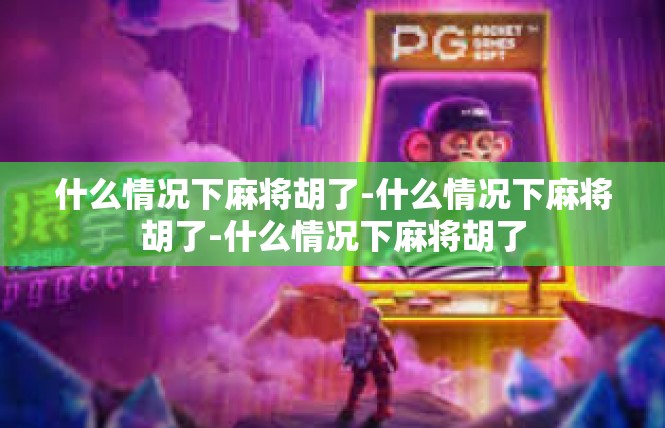 什么情况下麻将胡了-什么情况下麻将胡了-什么情况下麻将胡了