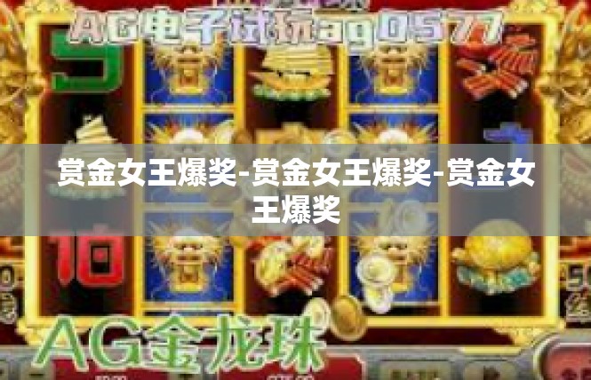 赏金女王爆奖-赏金女王爆奖-赏金女王爆奖