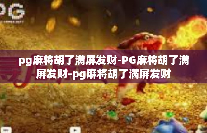 pg麻将胡了满屏发财-PG麻将胡了满屏发财-pg麻将胡了满屏发财