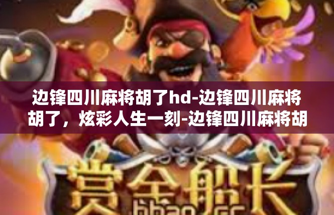 边锋四川麻将胡了hd-边锋四川麻将胡了，炫彩人生一刻-边锋四川麻将胡了hd