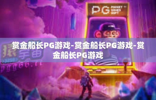 赏金船长PG游戏-赏金船长PG游戏-赏金船长PG游戏