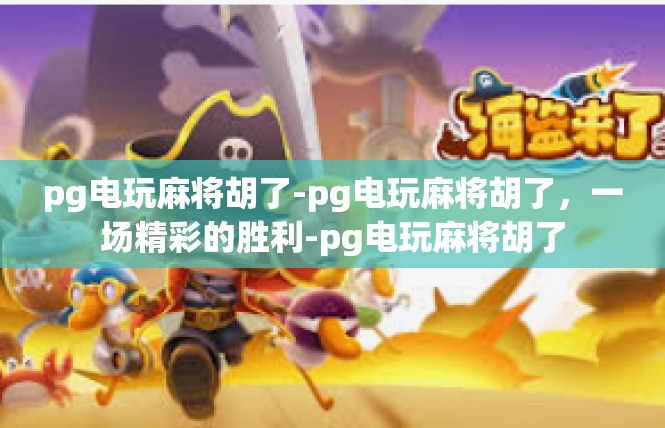 pg电玩麻将胡了-pg电玩麻将胡了，一场精彩的胜利-pg电玩麻将胡了
