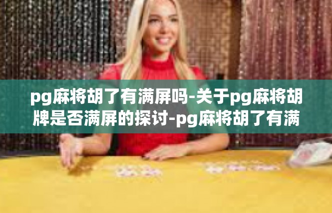 pg麻将胡了有满屏吗-关于pg麻将胡牌是否满屏的探讨-pg麻将胡了有满屏吗