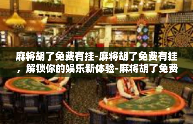 麻将胡了免费有挂-麻将胡了免费有挂，解锁你的娱乐新体验-麻将胡了免费有挂