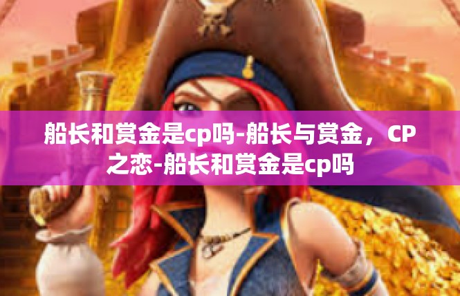 船长和赏金是cp吗-船长与赏金，CP之恋-船长和赏金是cp吗