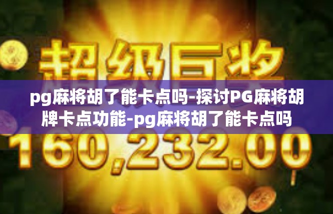 pg麻将胡了能卡点吗-探讨PG麻将胡牌卡点功能-pg麻将胡了能卡点吗