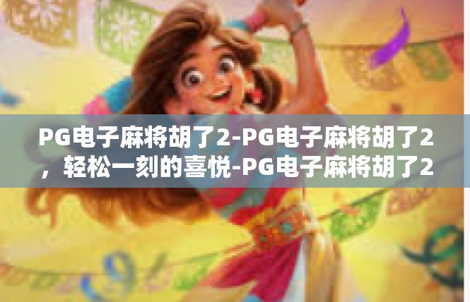 PG电子麻将胡了2-PG电子麻将胡了2，轻松一刻的喜悦-PG电子麻将胡了2