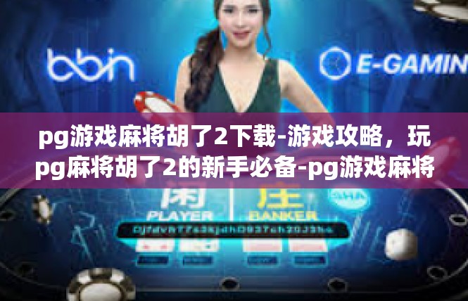 pg游戏麻将胡了2下载-游戏攻略，玩pg麻将胡了2的新手必备-pg游戏麻将胡了2下载