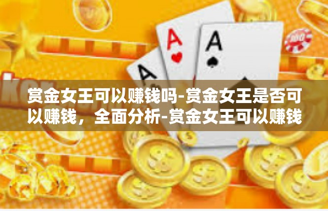 赏金女王可以赚钱吗-赏金女王是否可以赚钱，全面分析-赏金女王可以赚钱吗