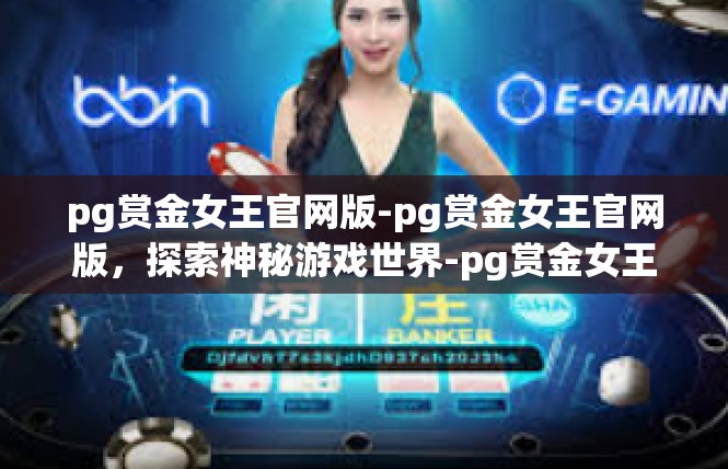 pg赏金女王官网版-pg赏金女王官网版，探索神秘游戏世界-pg赏金女王官网版