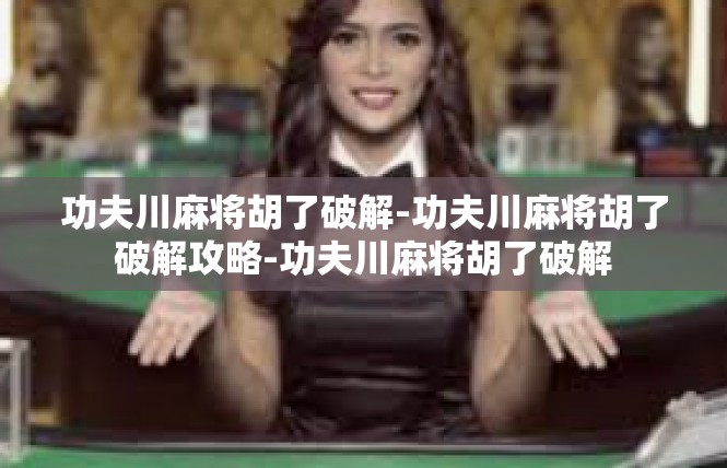 功夫川麻将胡了破解-功夫川麻将胡了破解攻略-功夫川麻将胡了破解