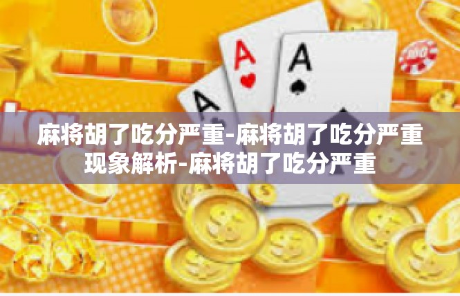 麻将胡了吃分严重-麻将胡了吃分严重现象解析-麻将胡了吃分严重