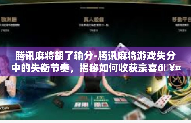 腾讯麻将胡了输分-腾讯麻将游戏失分中的失衡节奏，揭秘如何收获豪喜🥤腾讯麻将胡了输分