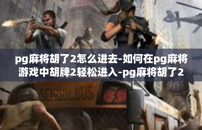 pg麻将胡了2怎么进去-如何在pg麻将游戏中胡牌2轻松进入-pg麻将胡了2怎么进去