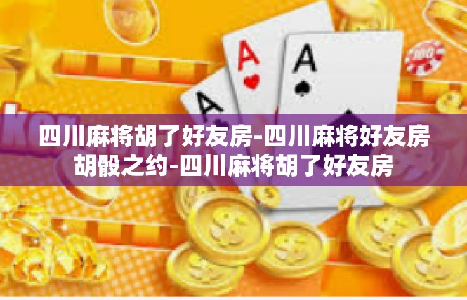 四川麻将胡了好友房-四川麻将好友房胡骰之约-四川麻将胡了好友房