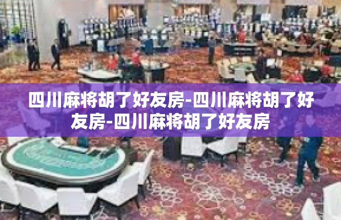 四川麻将胡了好友房-四川麻将胡了好友房-四川麻将胡了好友房