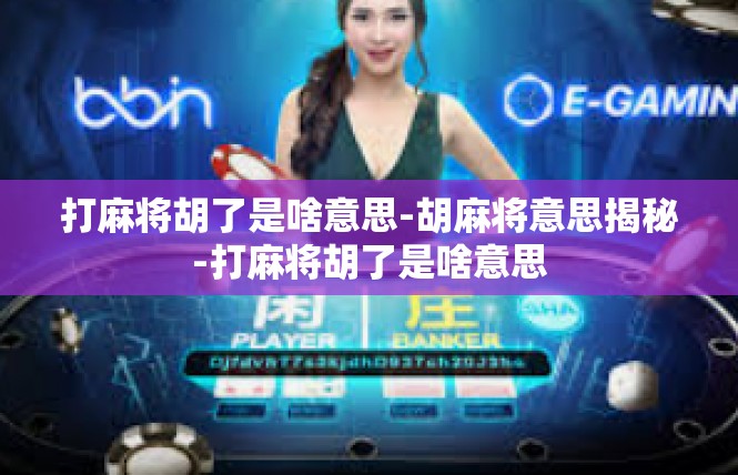 打麻将胡了是啥意思-胡麻将意思揭秘-打麻将胡了是啥意思