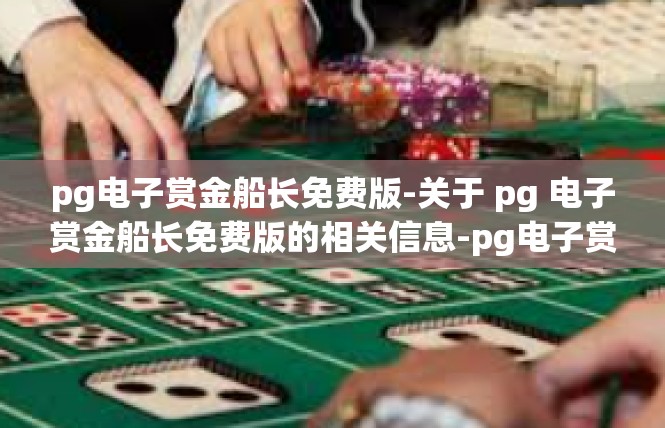 pg电子赏金船长免费版-关于 pg 电子赏金船长免费版的相关信息-pg电子赏金船长免费版